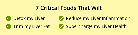 7 Critical Foods That Will Detox My Liver, Trim my Liver Fat, Reduce my Liver Inflammation, Supercharge my Liver Health